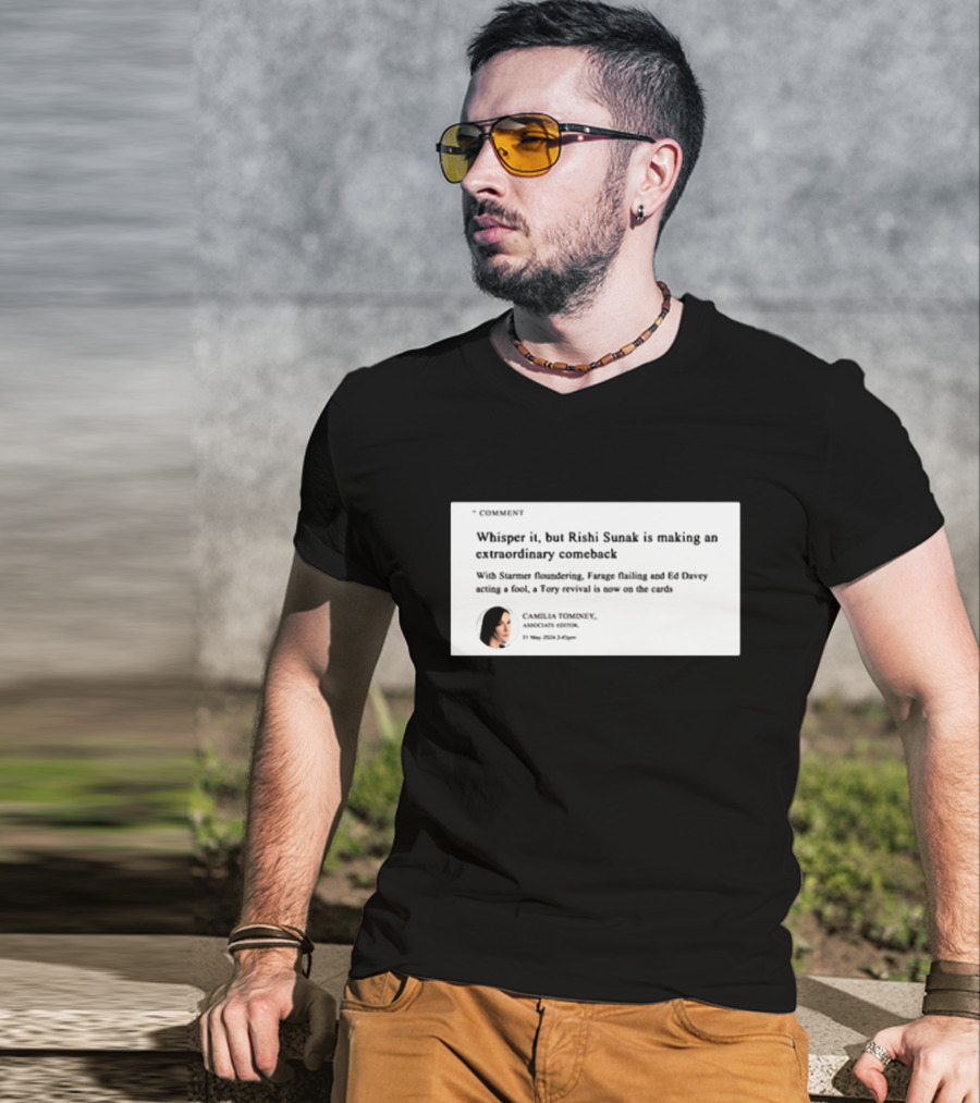 Whisper It But Rishi Sunak Is Making An Extraordinary Comeback Starmer Foundering Farage Flailing Ed Davey Acting A Fool Tory Revival Cards Camilla TomineyMay 29th 2:19pm T-Shirt