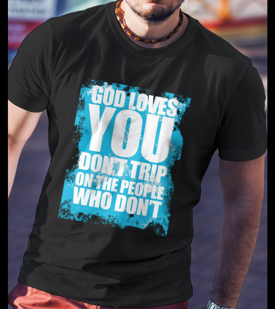 God Loves You Don't Trip On The People Who Don't T-Shirt