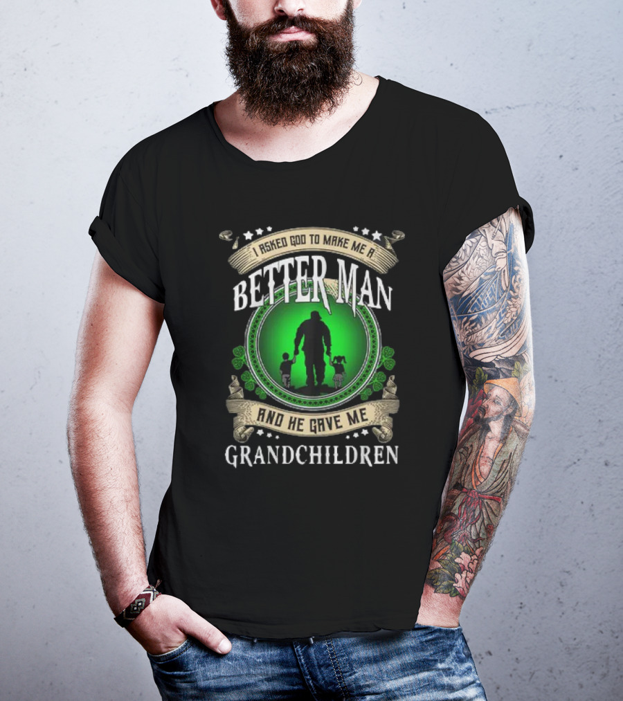 I Asked God To Make Me A Better Man And He Gave Me Grandchildren T-Shirt