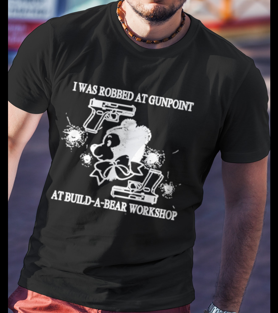 I Was Robbed At Gunpoint At Build-A-Bear Workshop T-Shirt