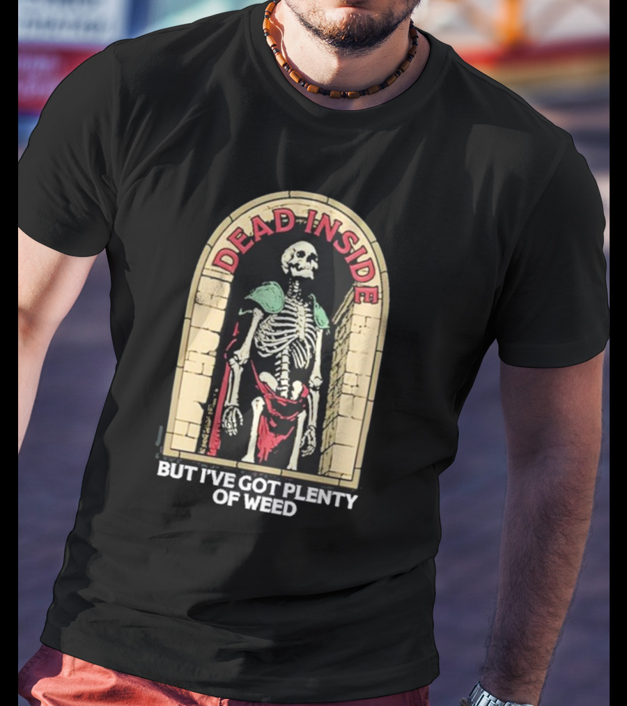 Dead Inside Skeleton But I’ve Got Plenty Of Weed T-Shirt