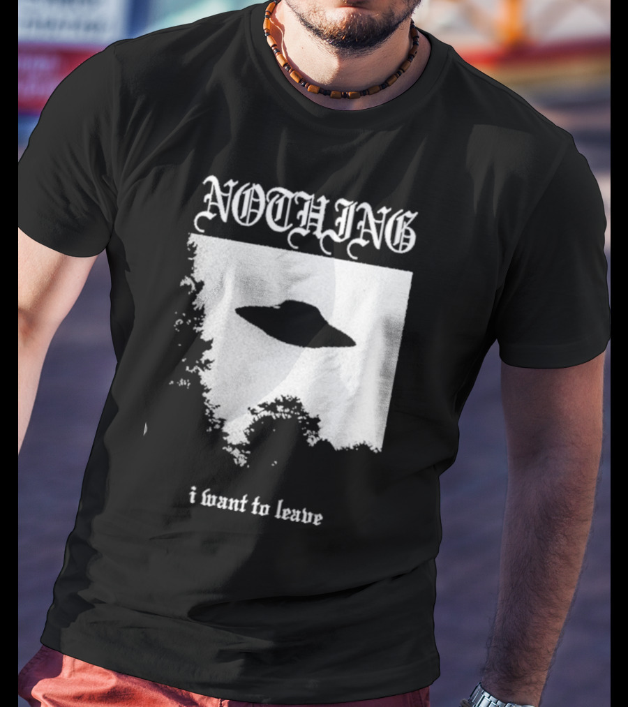 NOTHING I Want To Leave UFO T-Shirt