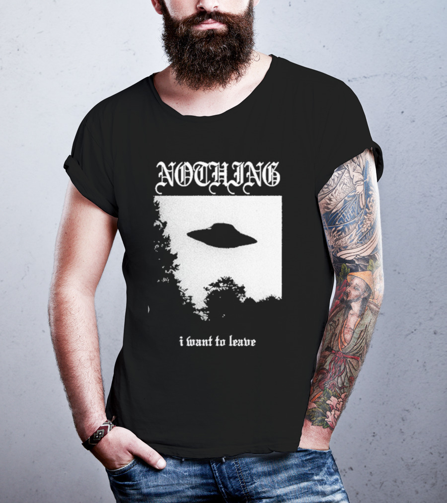 NOTHING I Want To Leave UFO T-Shirt