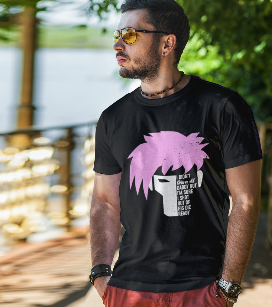 I Didn't Know My Daddy But I'm Sure I Shot Out Of His Dic Ready Gambit T-Shirt