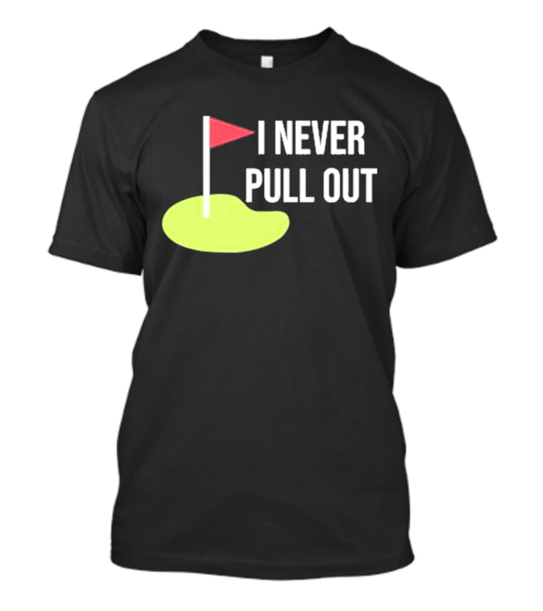 I Never Pull Out Golf Flag And Green T-Shirt