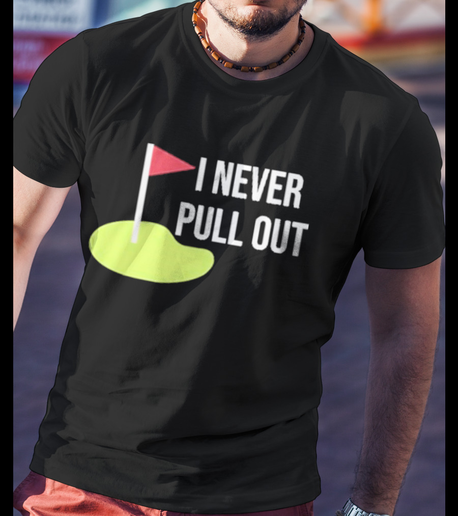 I Never Pull Out Golf Flag And Green T-Shirt