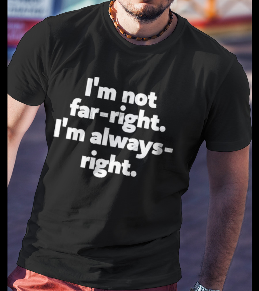 Hazel Appleyard I’m Not Far-Right I’m Always-Right T-Shirt