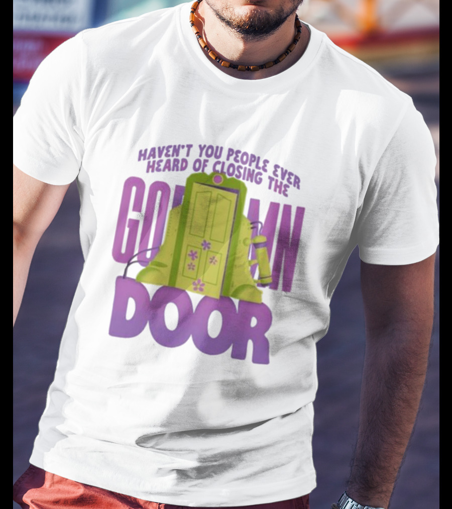 Haven't You People Ever Heard Of Closing The Goddamn Door T-Shirt