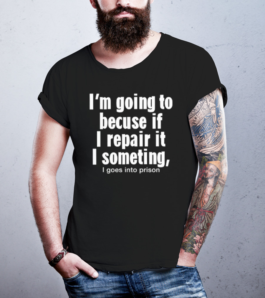 I'm Going To Becuse If I Repair It I Someting I Goes Into Prison T-Shirt