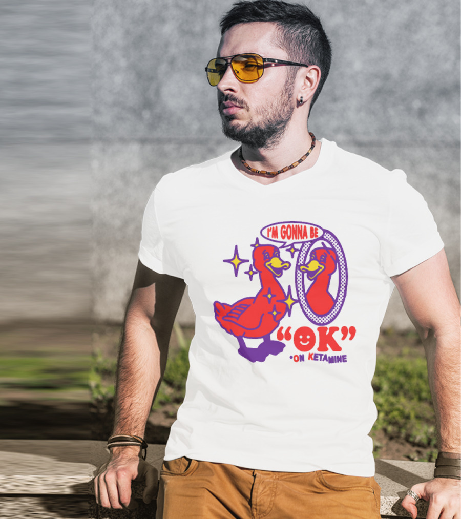 I’m Gonna Be OK Duck Looking In Mirror On Ketamine T-Shirt