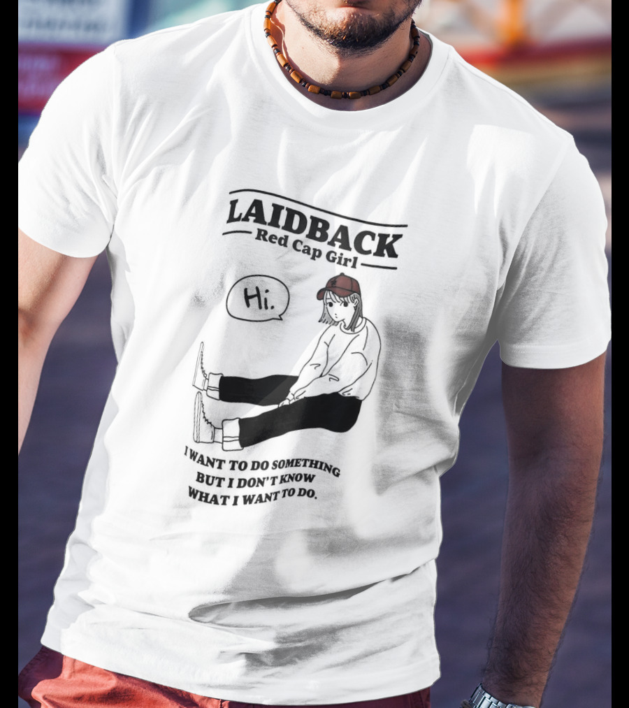 Laidback Red Cap Girl Hi I Want To Do Something But I Don’t Know What I Want To Do T-Shirt