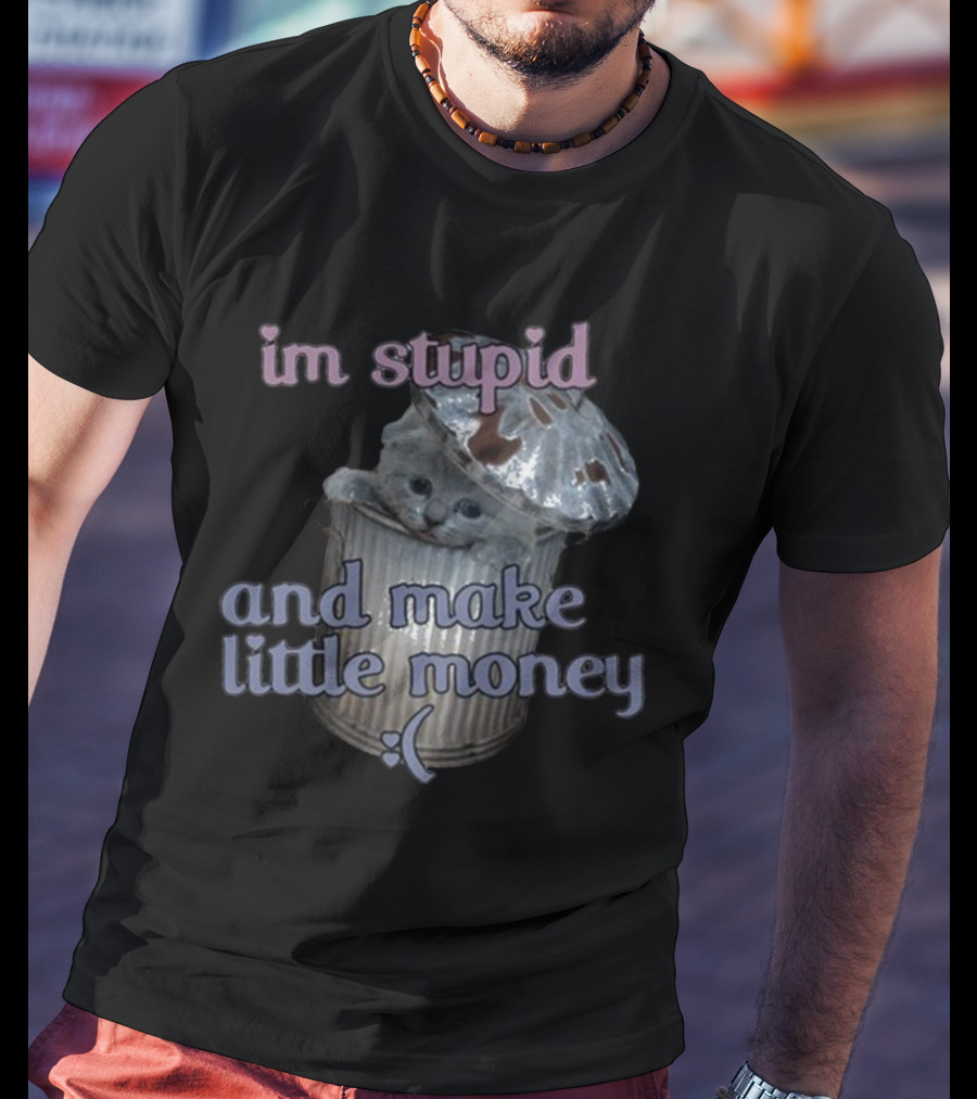 I'm Stupid And Make Little Money Cat In Trash Can With Cute Expression T-Shirt