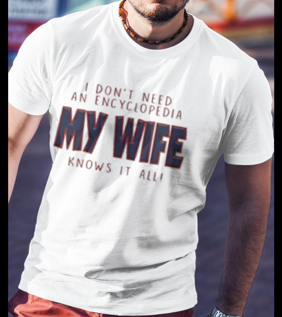 I Don’t Need An Encyclopedia My Wife Knows It All T-Shirt