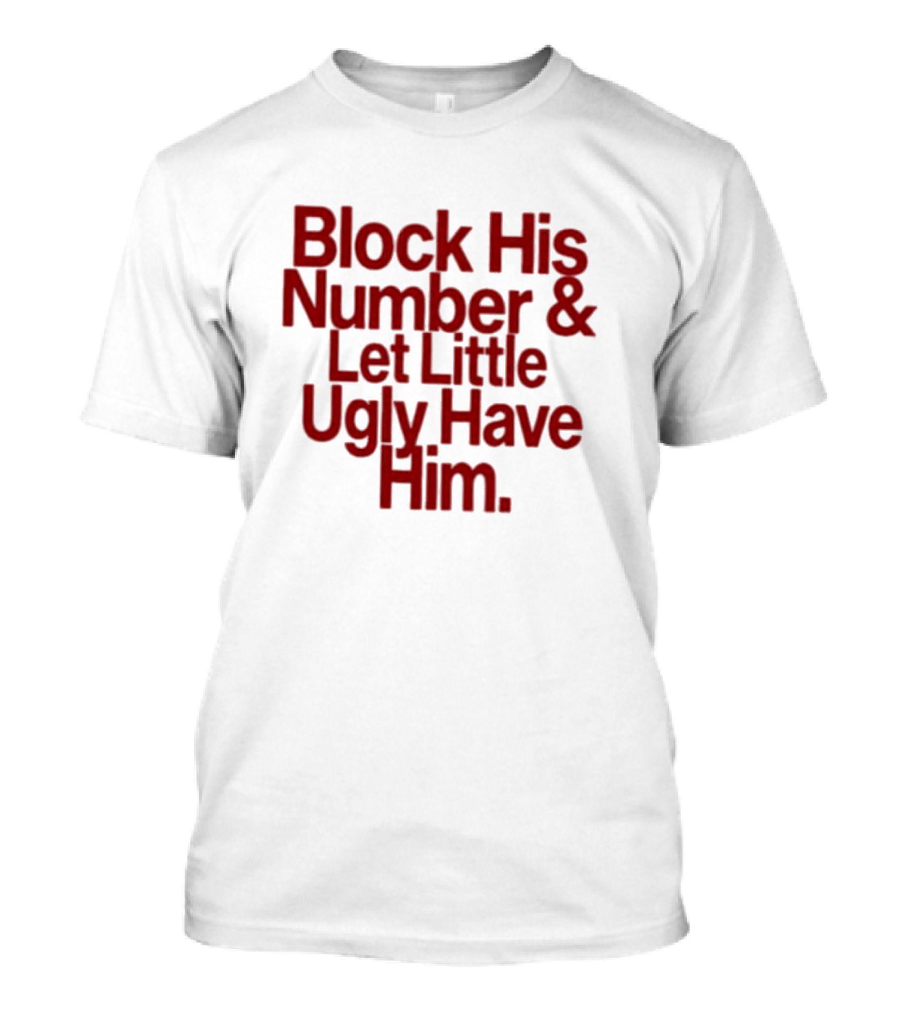 Block His Number And Let Little Ugly Have Him T-Shirt