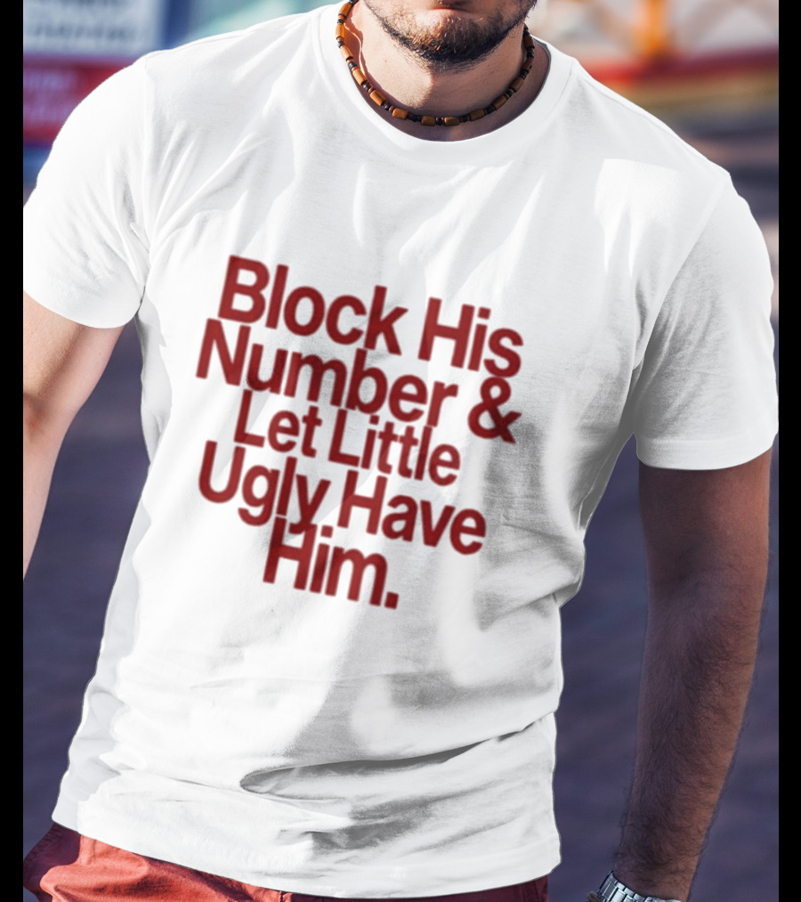 Block His Number And Let Little Ugly Have Him T-Shirt