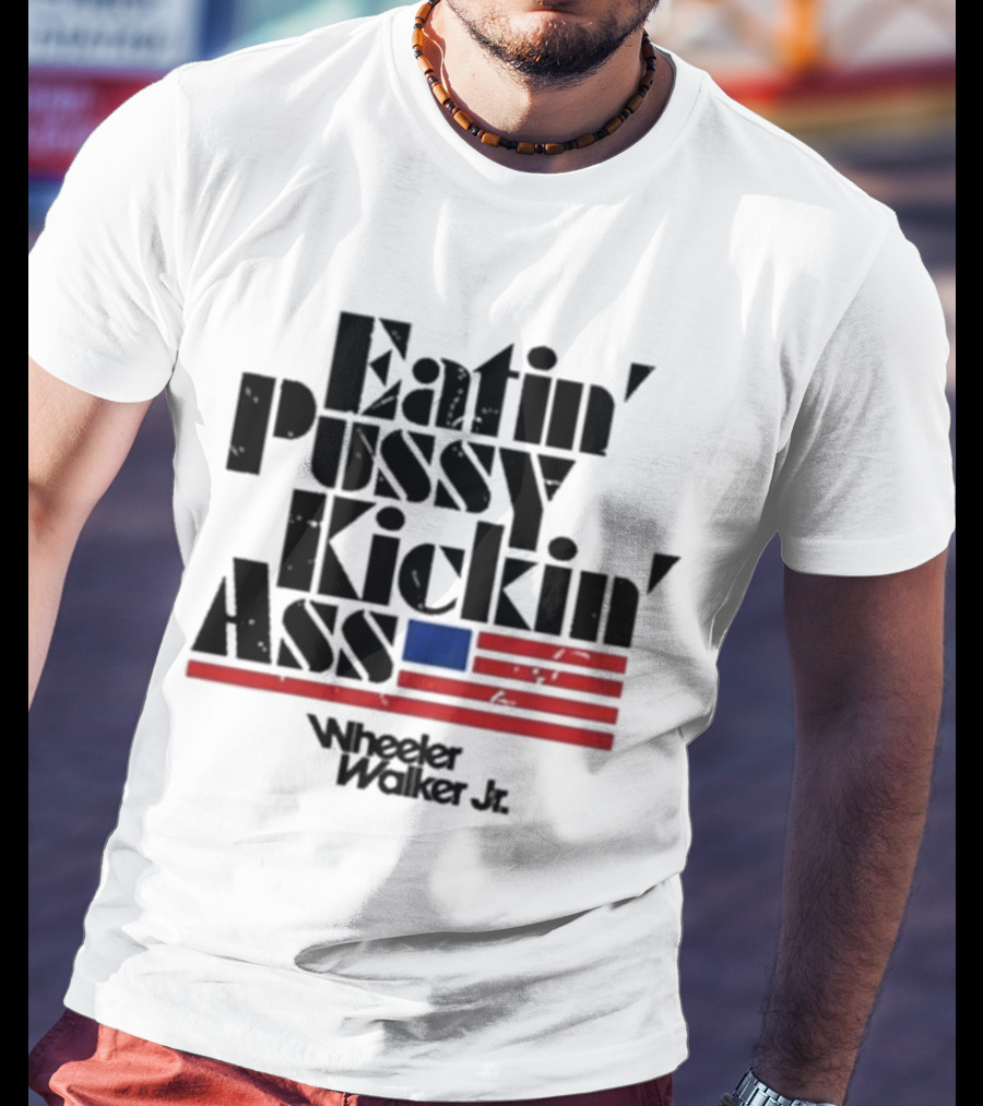Eatin’ Pussy Kickin’ Ass Wheeler Walker Jr American Flag T-Shirt