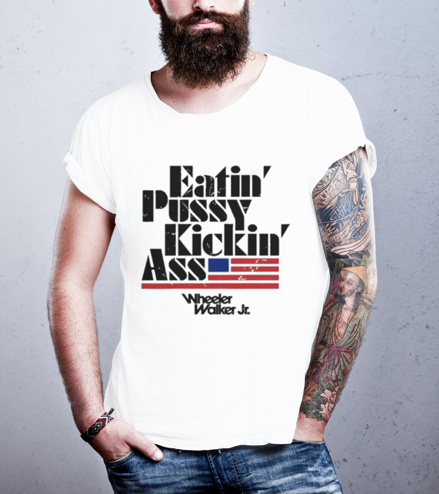 Eatin’ Pussy Kickin’ Ass Wheeler Walker Jr American Flag T-Shirt