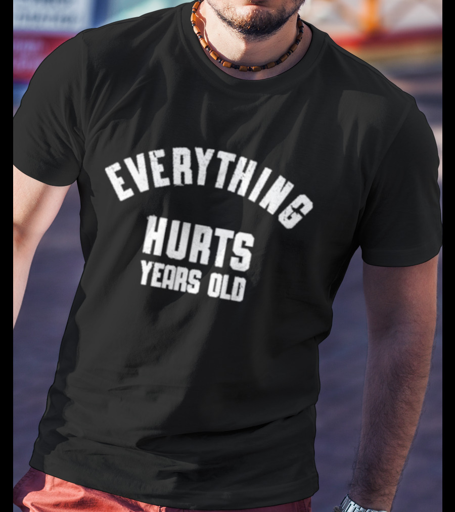 EVERYTHING HURTS YEARS OLD T-Shirt
