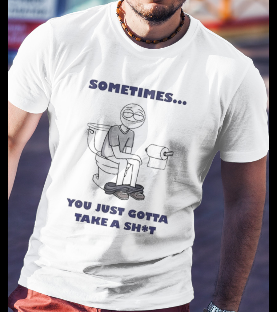Sometimes You Just Gotta Take A Sh*t Funny Toilet Humor T-Shirt
