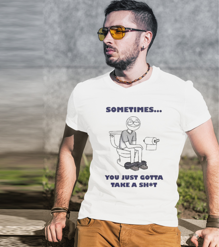 Sometimes You Just Gotta Take A Sh*t Funny Toilet Humor T-Shirt