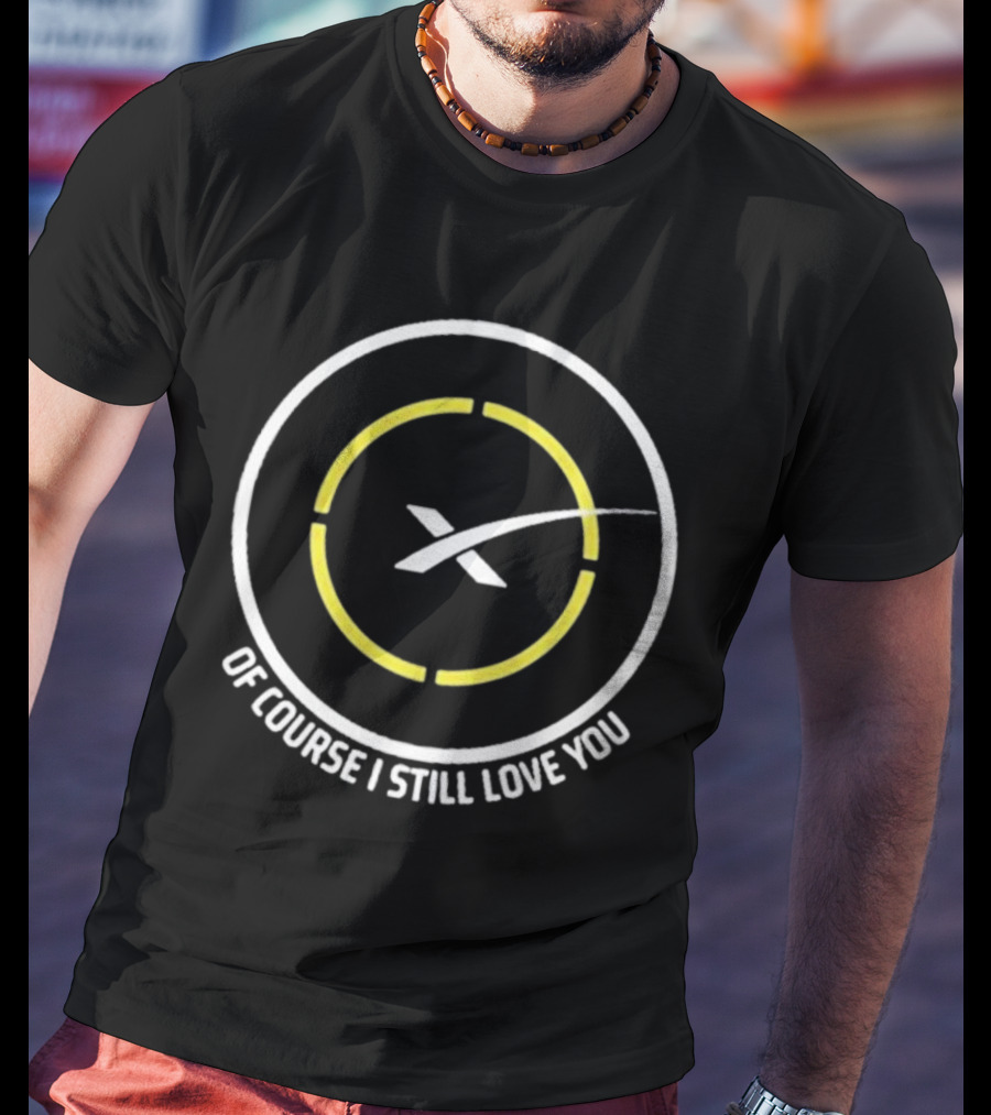 Of Course I Still Love You Spacex Drone Ship T-Shirt