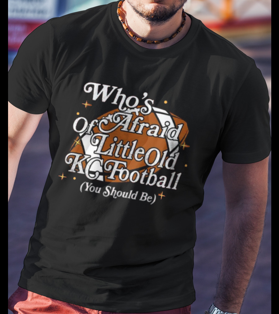 Who’s Afraid Of Little Old KC Football You Should Be Football T-Shirt