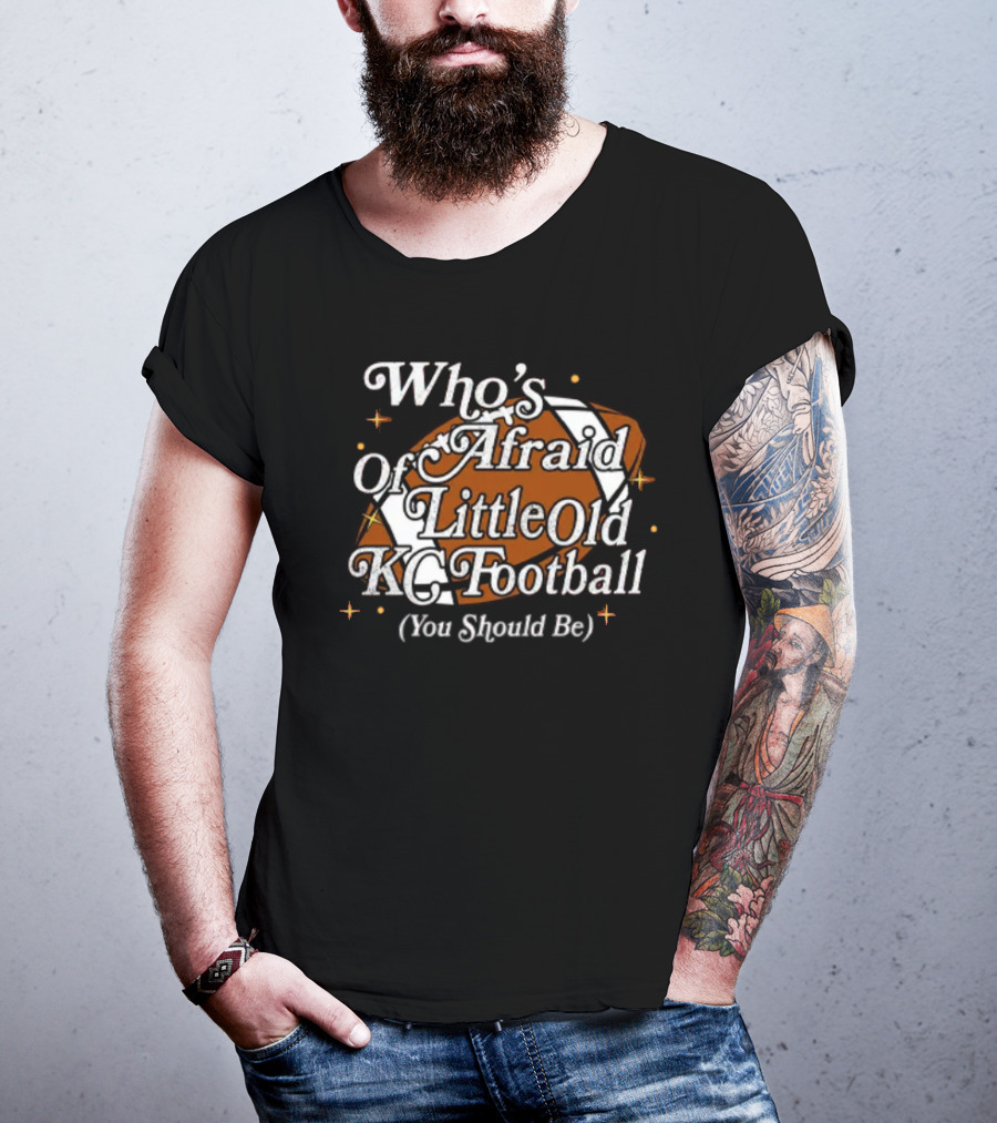 Who’s Afraid Of Little Old KC Football You Should Be Football T-Shirt