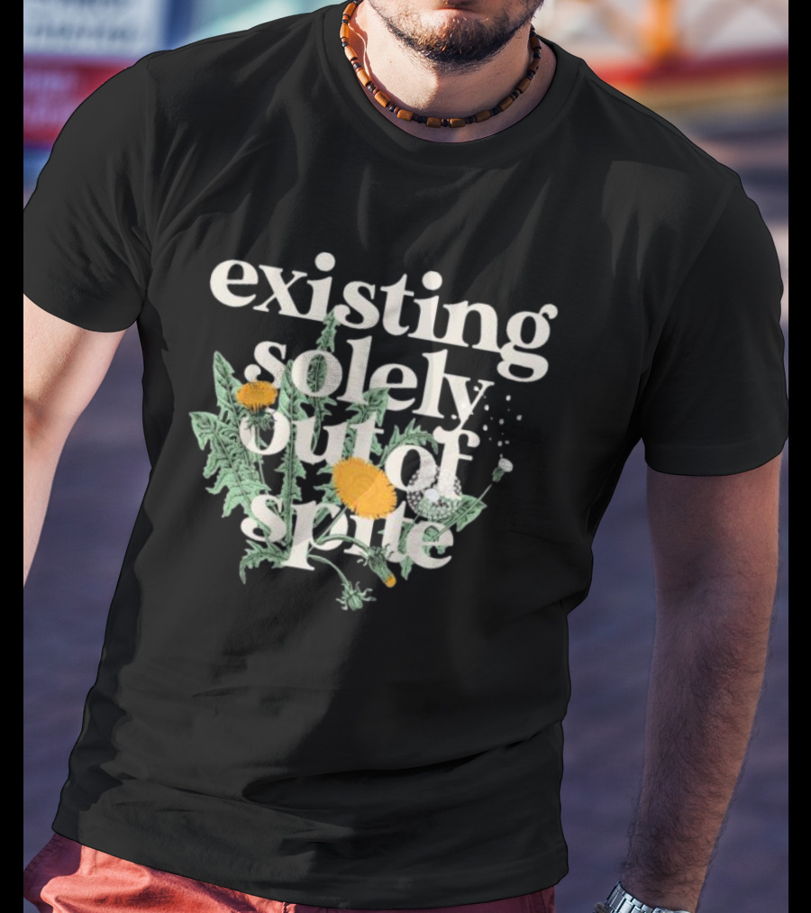 Existing Solely Out Of Spite Flower Dandelion T-Shirt