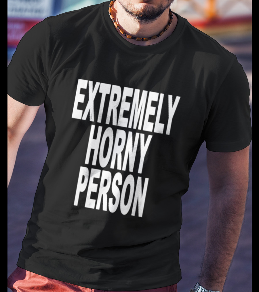 EXTREMELY HORNY PERSON BOLD STATEMENT ATTIRE T-Shirt
