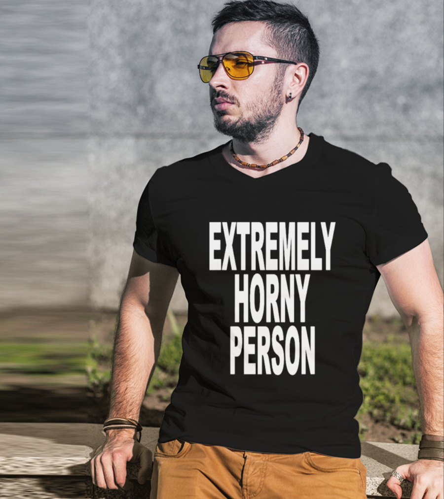 EXTREMELY HORNY PERSON BOLD STATEMENT ATTIRE T-Shirt