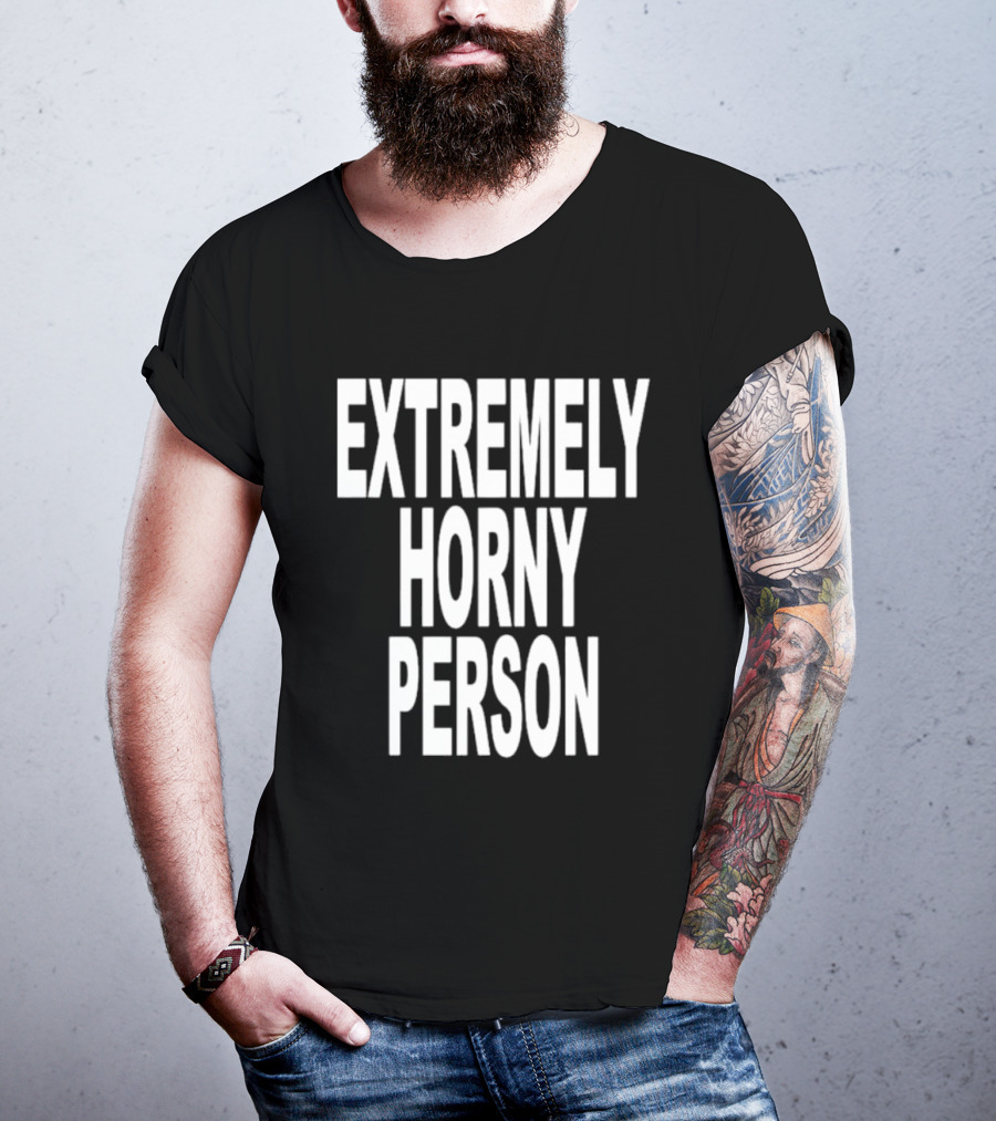 EXTREMELY HORNY PERSON BOLD STATEMENT ATTIRE T-Shirt