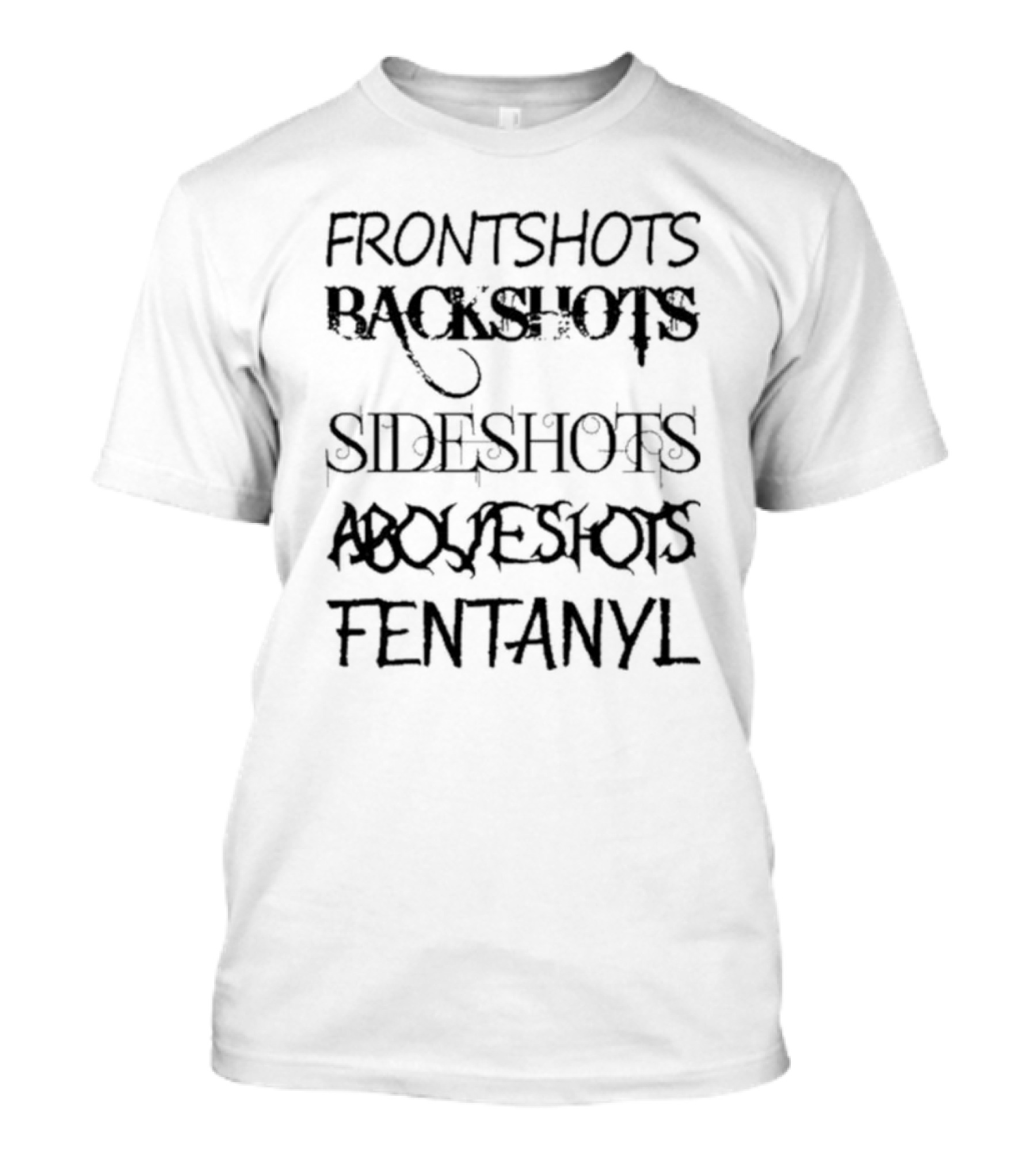 FRONT SHOTS BACKSHOTS SIDE SHOTS ABOVE SHOTS FENTANYL T-Shirt