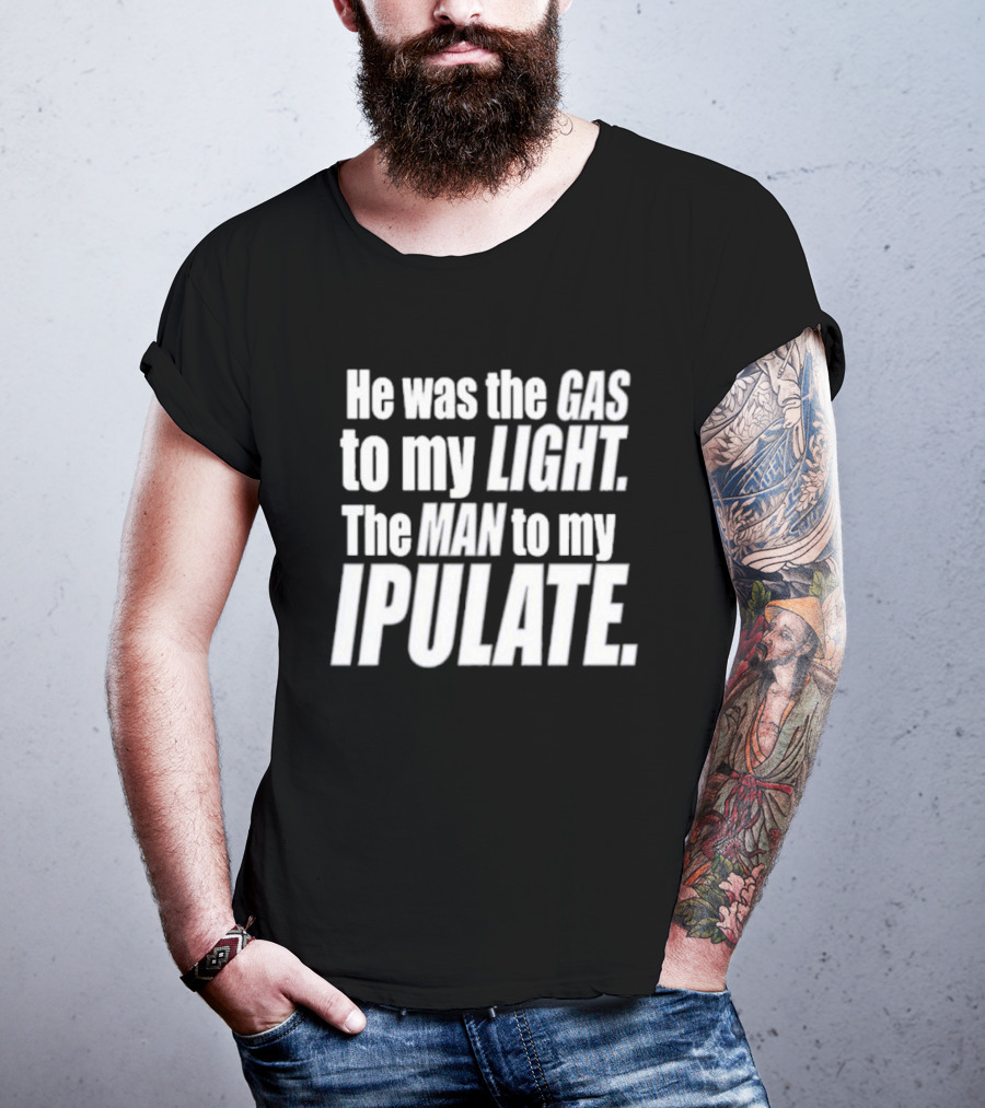 He Was The Gas To My Light The Man To My Ipulate T-Shirt