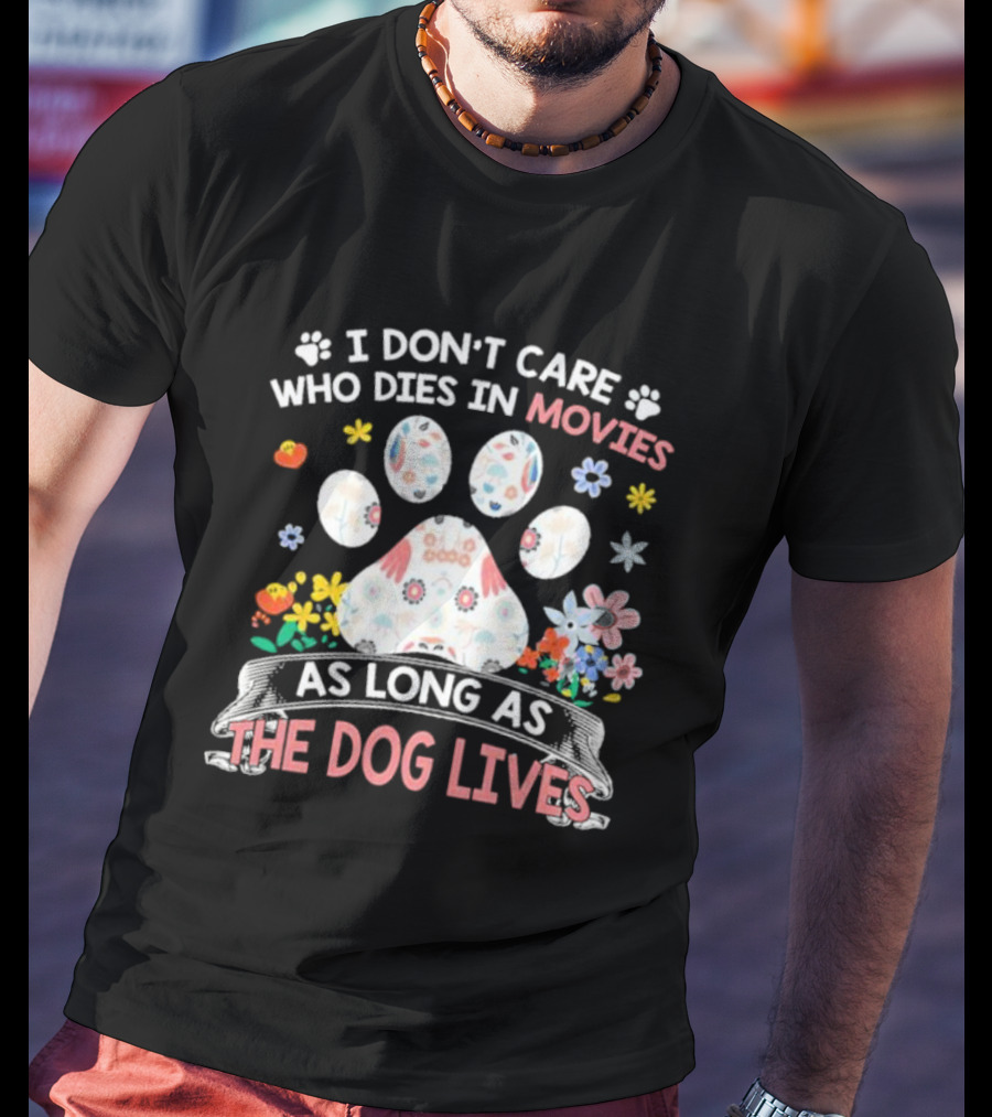 I Don’t Care Who Dies In Movies As Long As The Dog Lives Paw Flowers T-Shirt