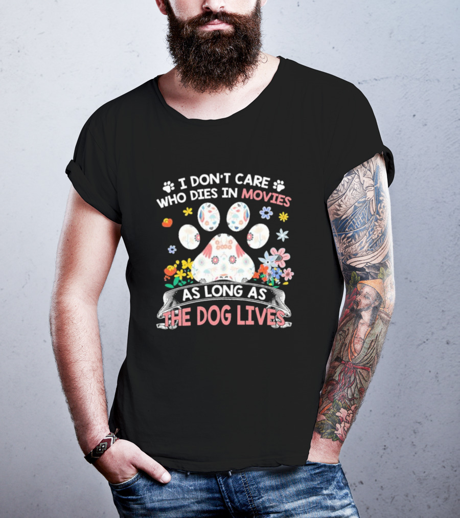 I Don’t Care Who Dies In Movies As Long As The Dog Lives Paw Flowers T-Shirt