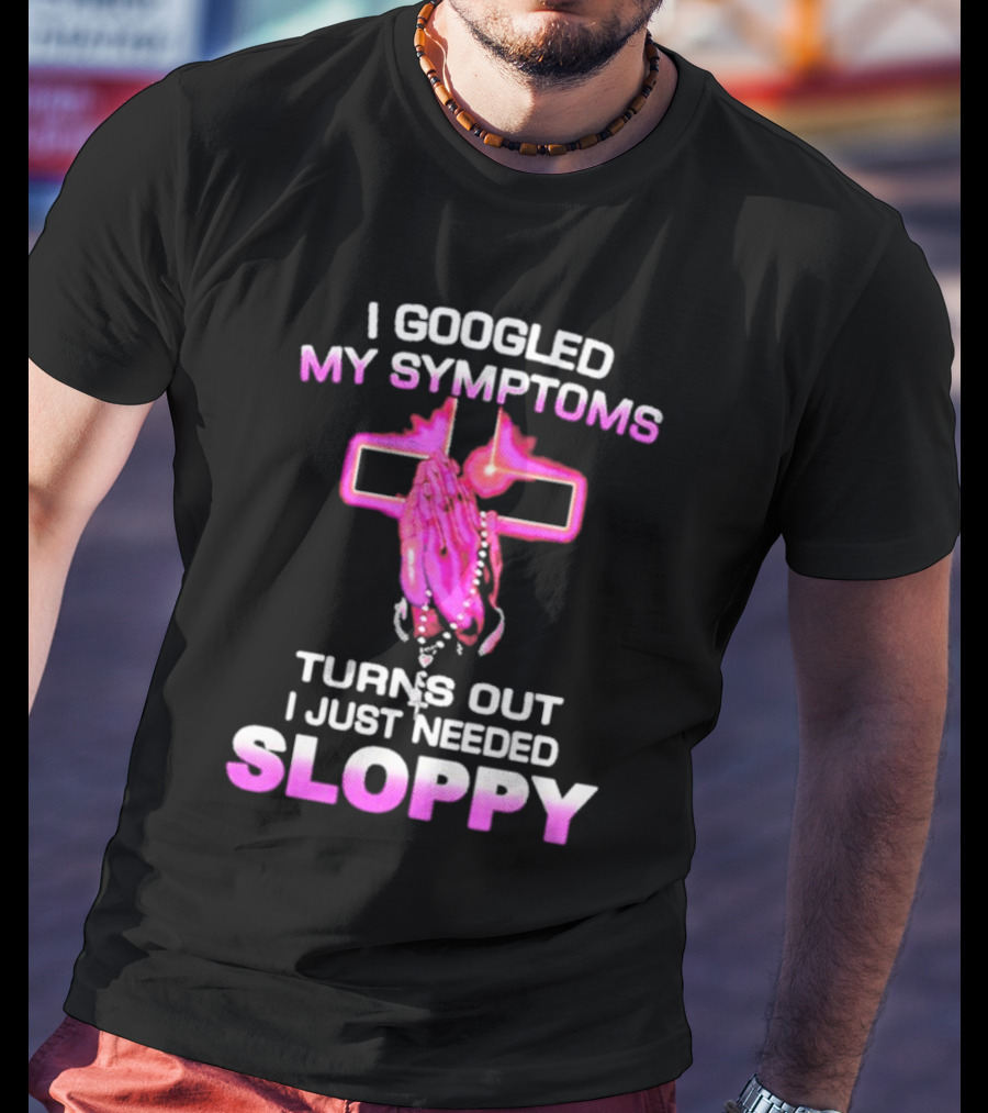 I Googled My Symptoms Turns Out I Just Needed Sloppy Praying Hands And Cross T-Shirt