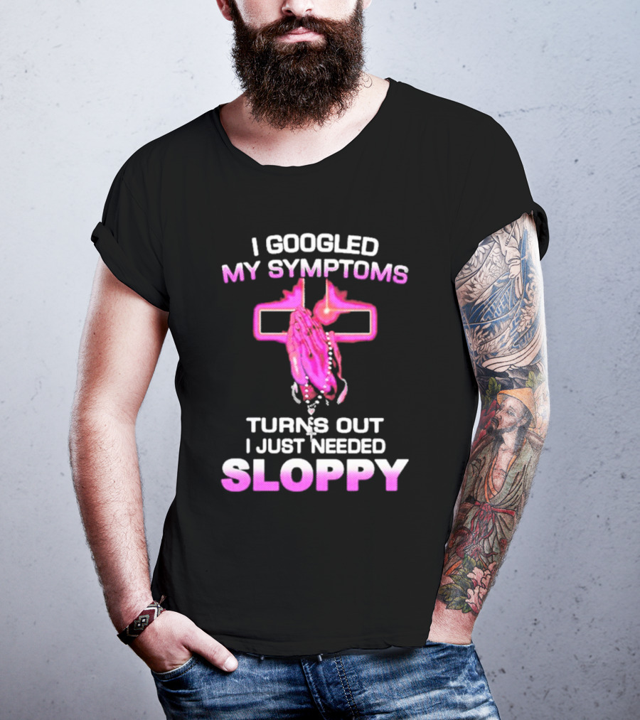 I Googled My Symptoms Turns Out I Just Needed Sloppy Praying Hands And Cross T-Shirt