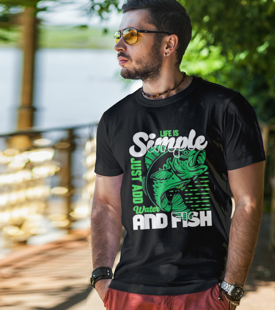 Life Is Simple Just Add Water And Fish With Green Fish T-Shirt