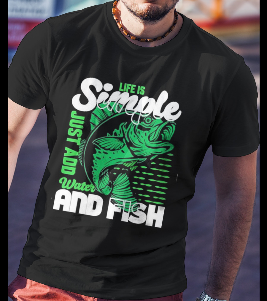 Life Is Simple Just Add Water And Fish With Green Fish T-Shirt