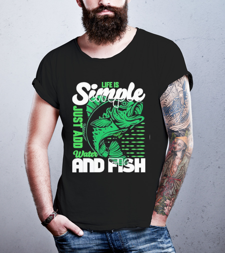 Life Is Simple Just Add Water And Fish With Green Fish T-Shirt