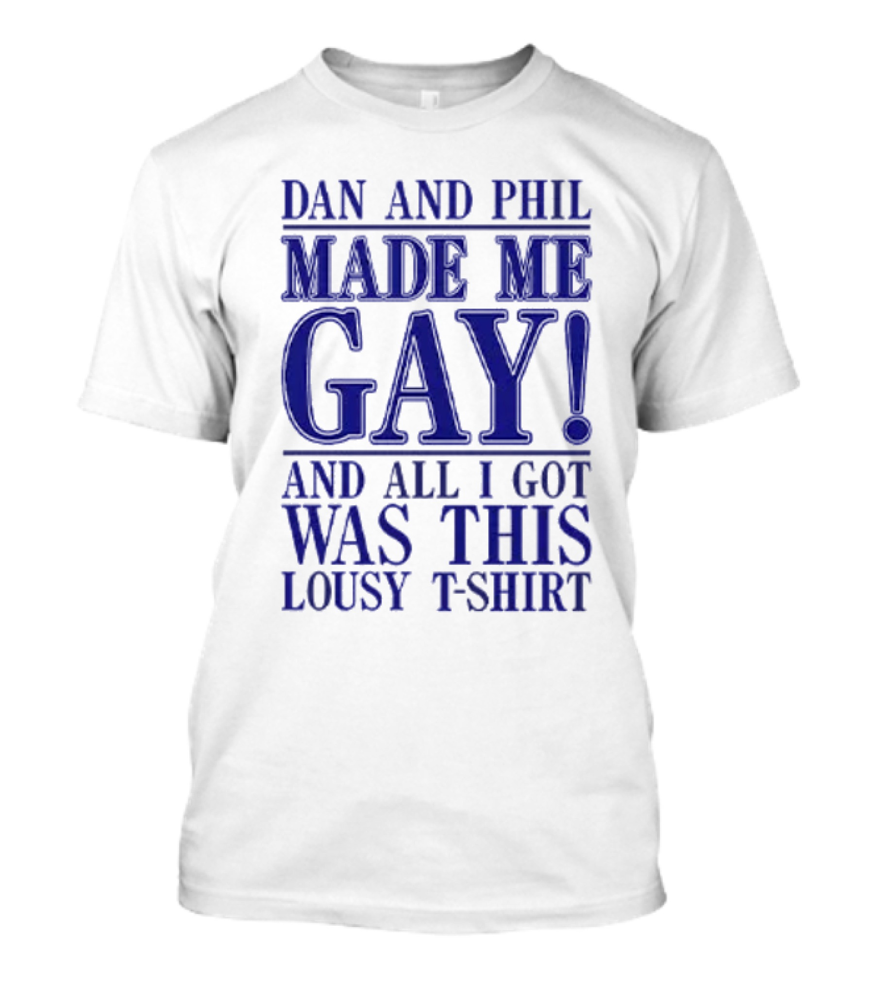 Dan And Phil Made Me Gay And All I Got Was This Lousy T-Shirt