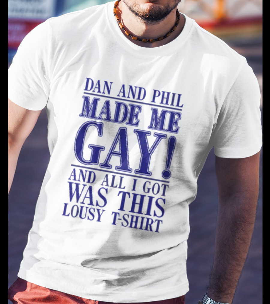 Dan And Phil Made Me Gay And All I Got Was This Lousy T-Shirt