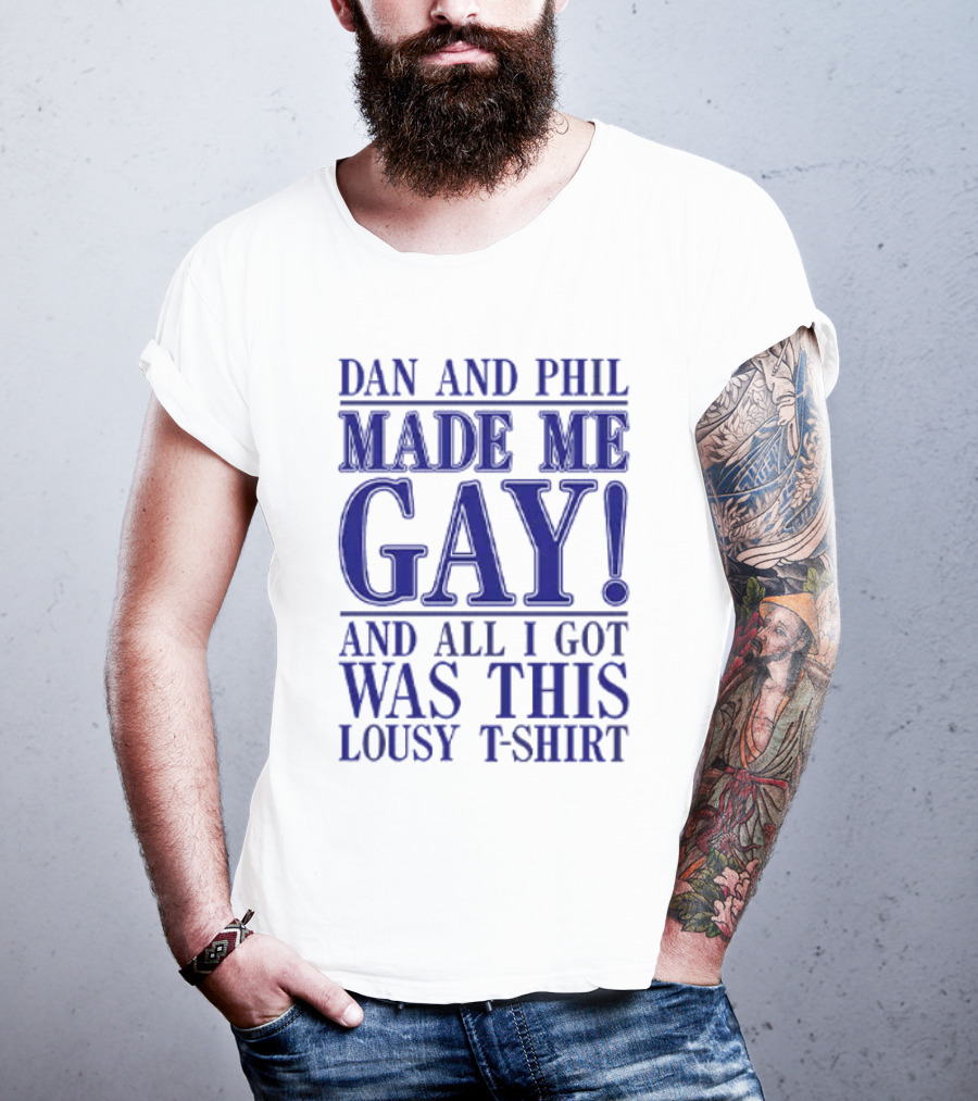 Dan And Phil Made Me Gay And All I Got Was This Lousy T-Shirt