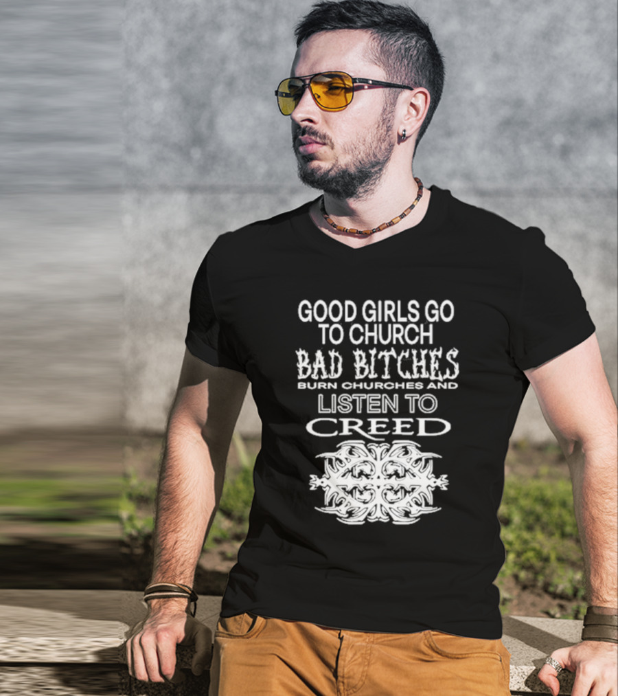 Good Girls Go To Church Bad Bitches Burn Churches And Listen To Creed T-Shirt