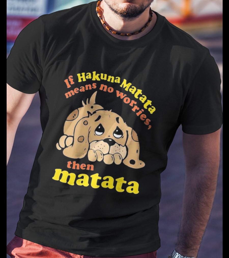 If Hakuna Matata Means No Worries Then Matata Sad Puppy T-Shirt