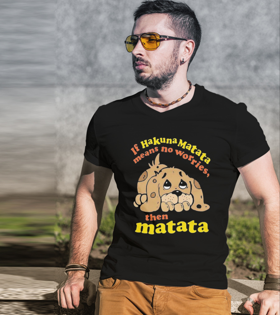 If Hakuna Matata Means No Worries Then Matata Sad Puppy T-Shirt