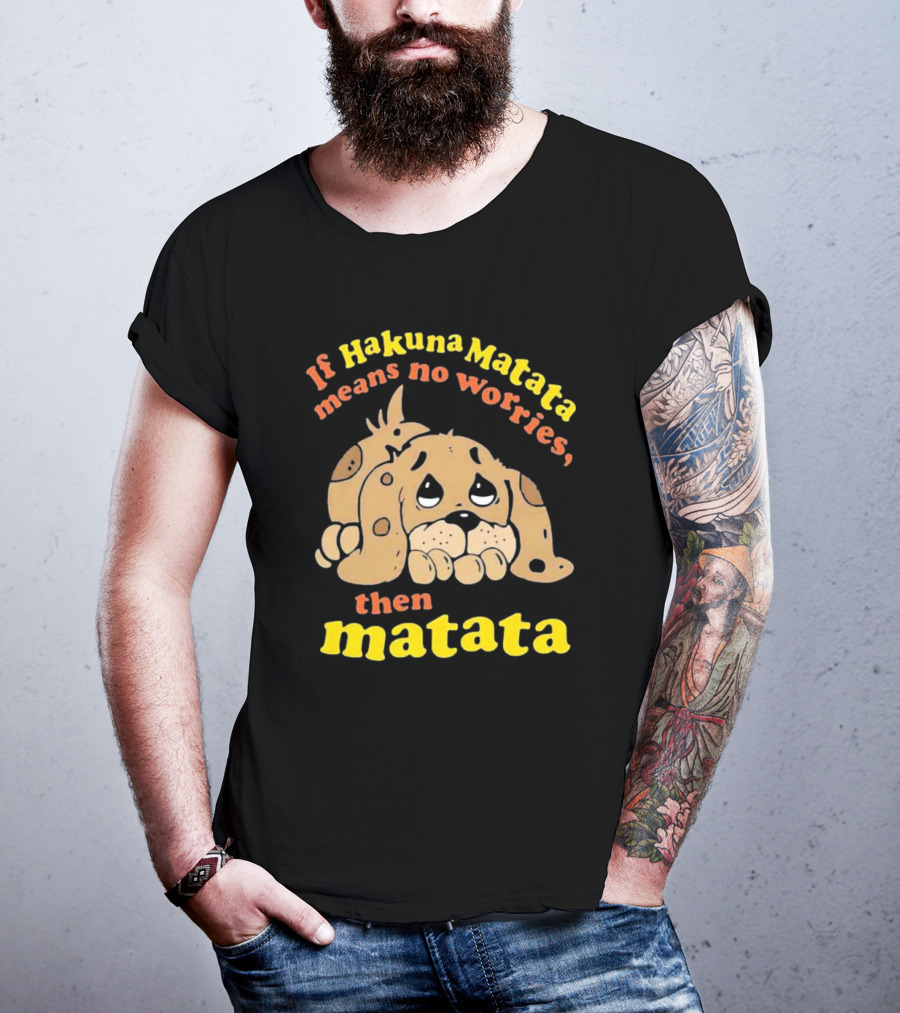 If Hakuna Matata Means No Worries Then Matata Sad Puppy T-Shirt