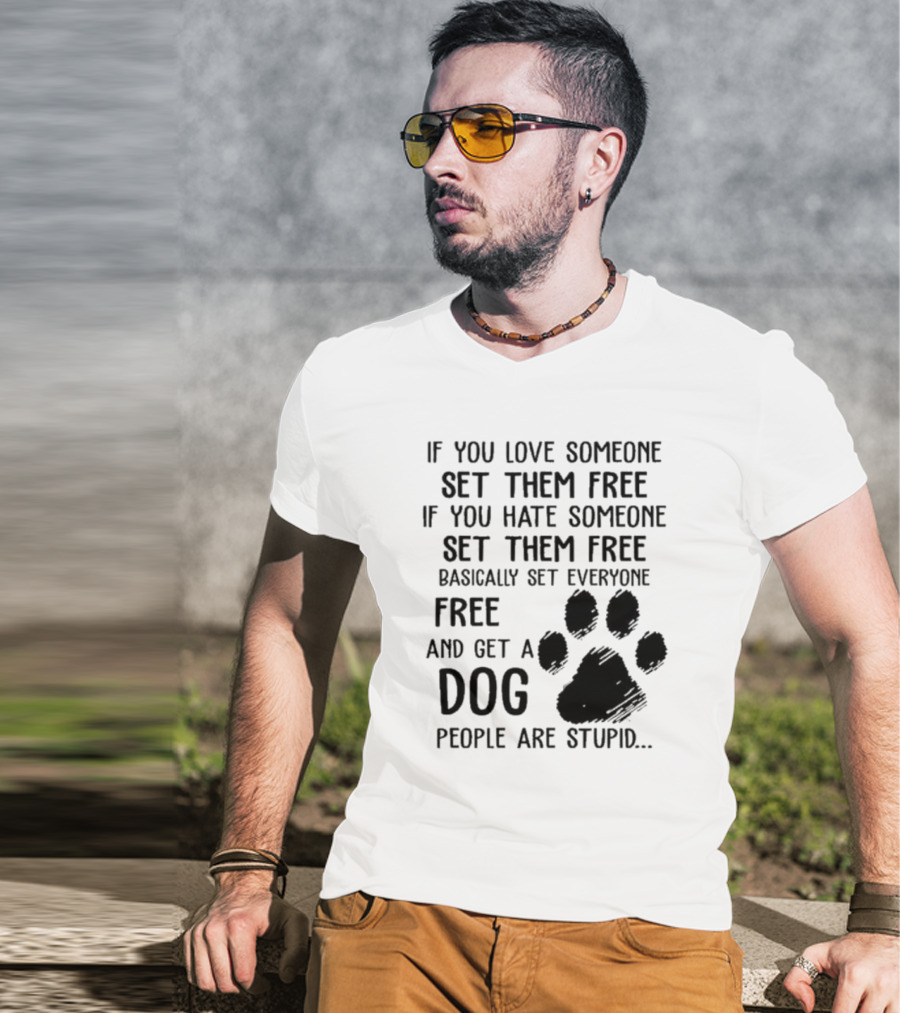 If You Love Someone Set Them Free If You Hate Someone Set Them Free Basically Set Everyone Free And Get A Dog People Are Stupid Dog Paw T-Shirt