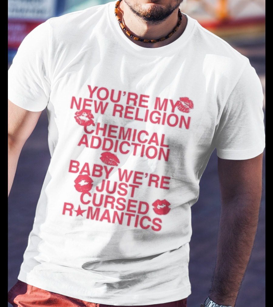 You’re My New Religion Chemical Addiction Baby We’re Just Cursed Romantics T-Shirt