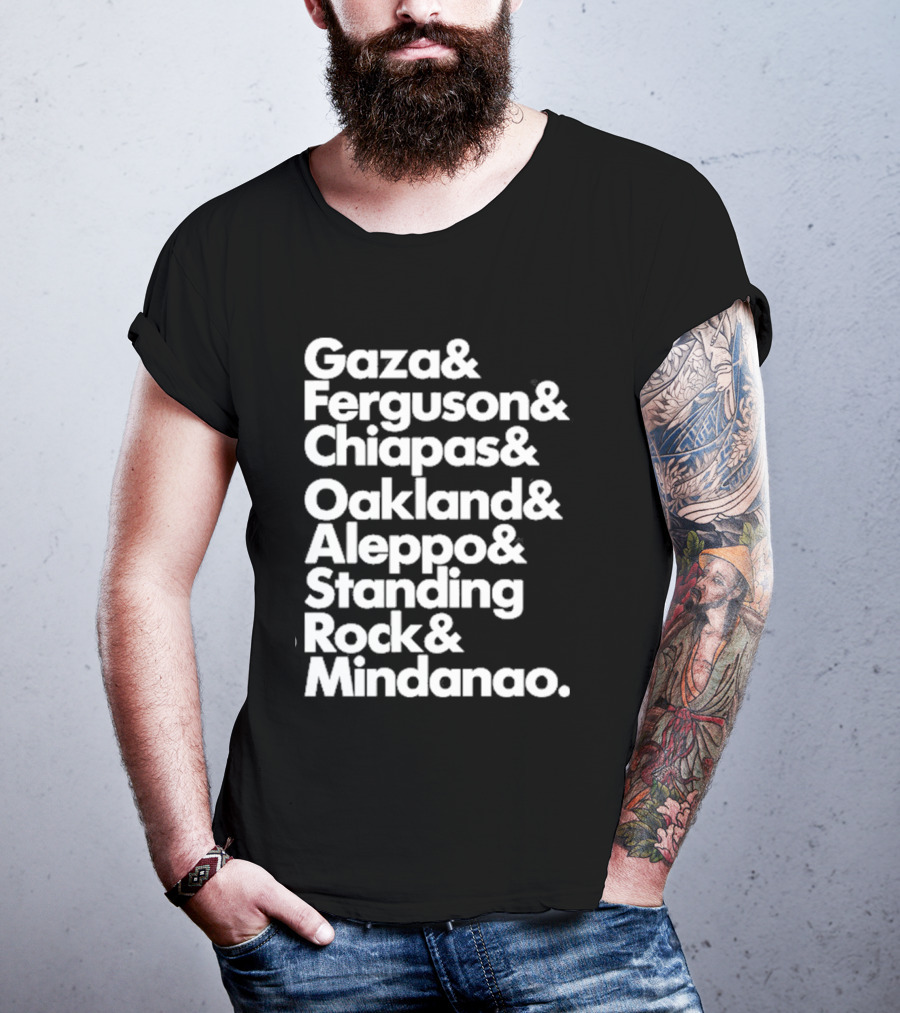 Gaza And Ferguson And Chiapas Oakland Aleppo Standing Rock Mindanao T-Shirt
